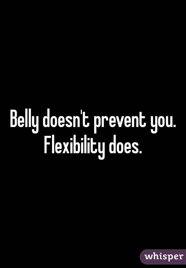 Belly doesn't prevent you. Flexibility does. 