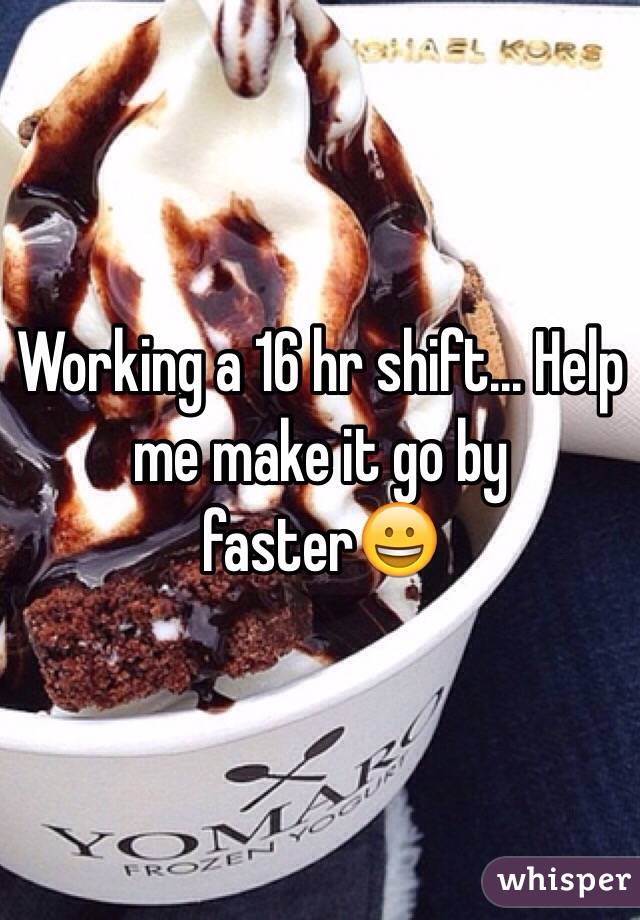 Working a 16 hr shift... Help me make it go by faster😀