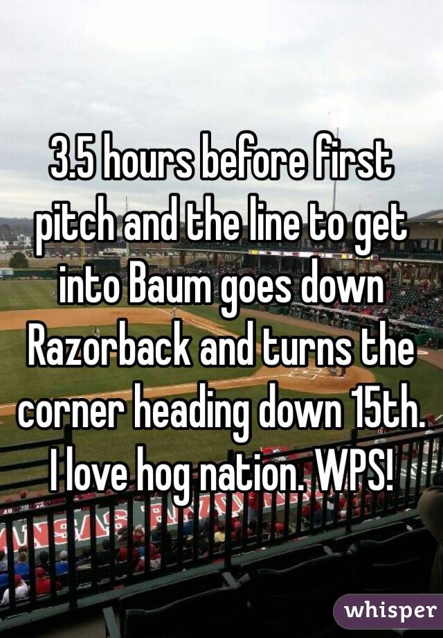 3.5 hours before first pitch and the line to get into Baum goes down Razorback and turns the corner heading down 15th. I love hog nation. WPS!