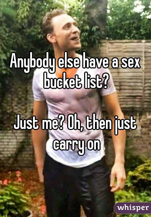 Anybody else have a sex bucket list?

Just me? Oh, then just carry on