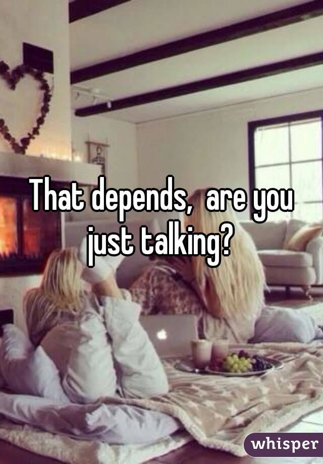 That depends,  are you just talking? 