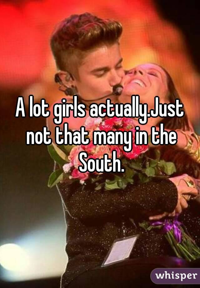 A lot girls actually.Just not that many in the South.