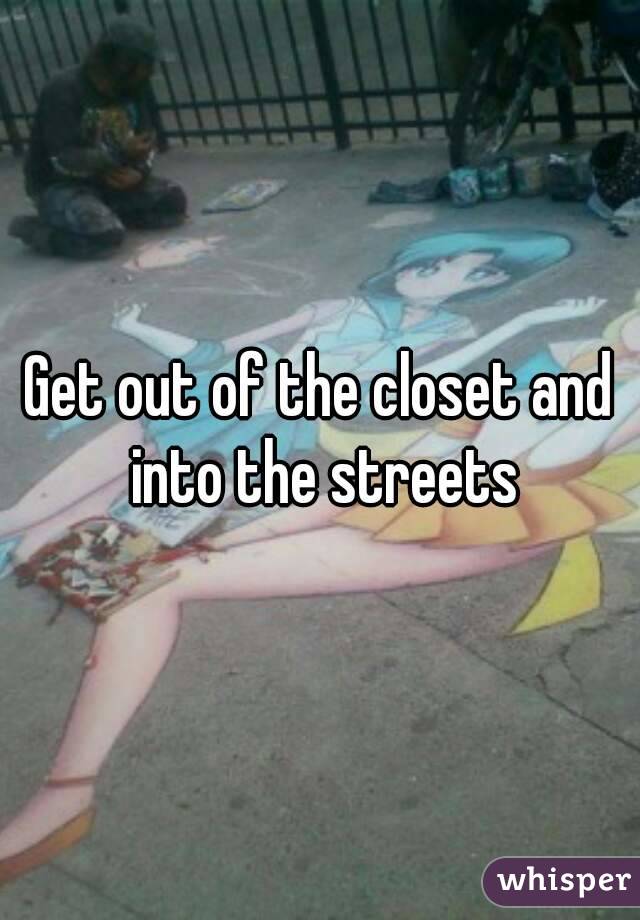Get out of the closet and into the streets