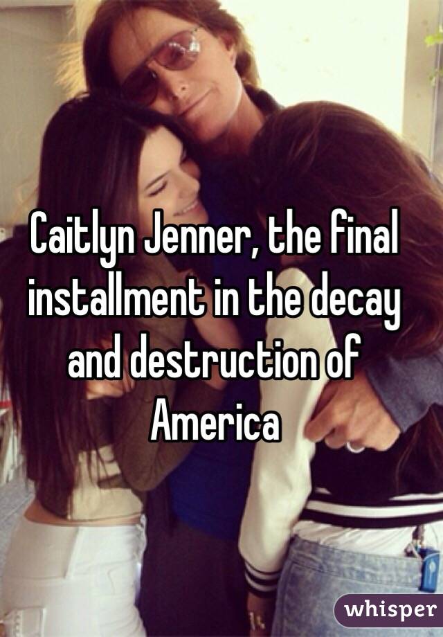Caitlyn Jenner, the final installment in the decay and destruction of America
