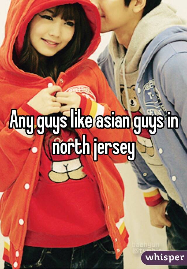 Any guys like asian guys in north jersey