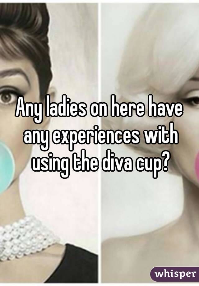 Any ladies on here have any experiences with using the diva cup?