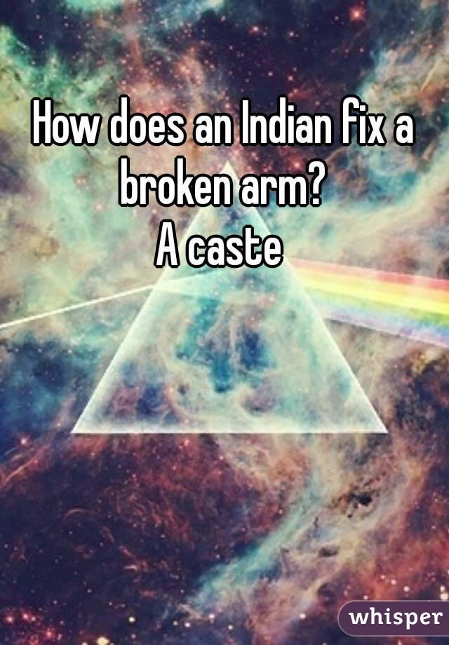 How does an Indian fix a broken arm? 
A caste 