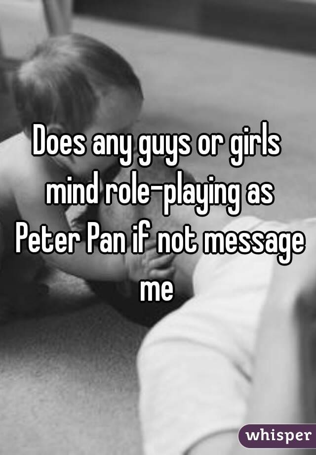 Does any guys or girls mind role-playing as Peter Pan if not message me 
