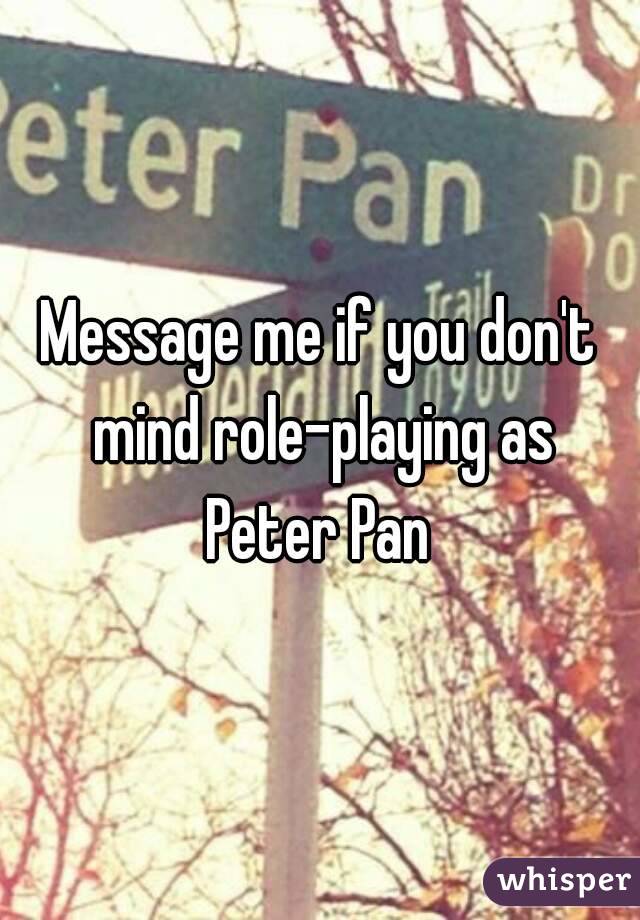 Message me if you don't mind role-playing as Peter Pan 