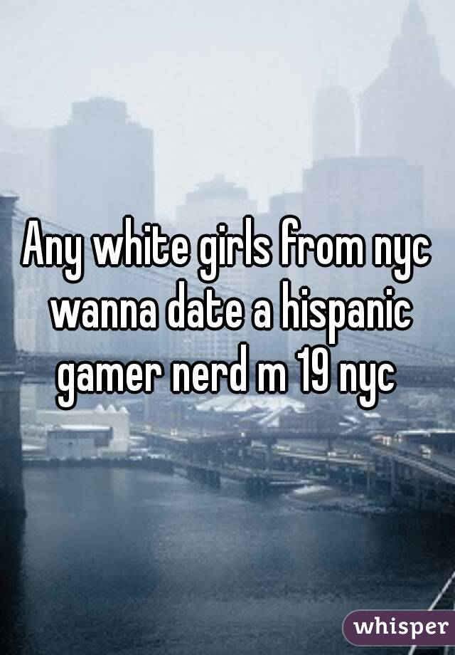 Any white girls from nyc wanna date a hispanic gamer nerd m 19 nyc 