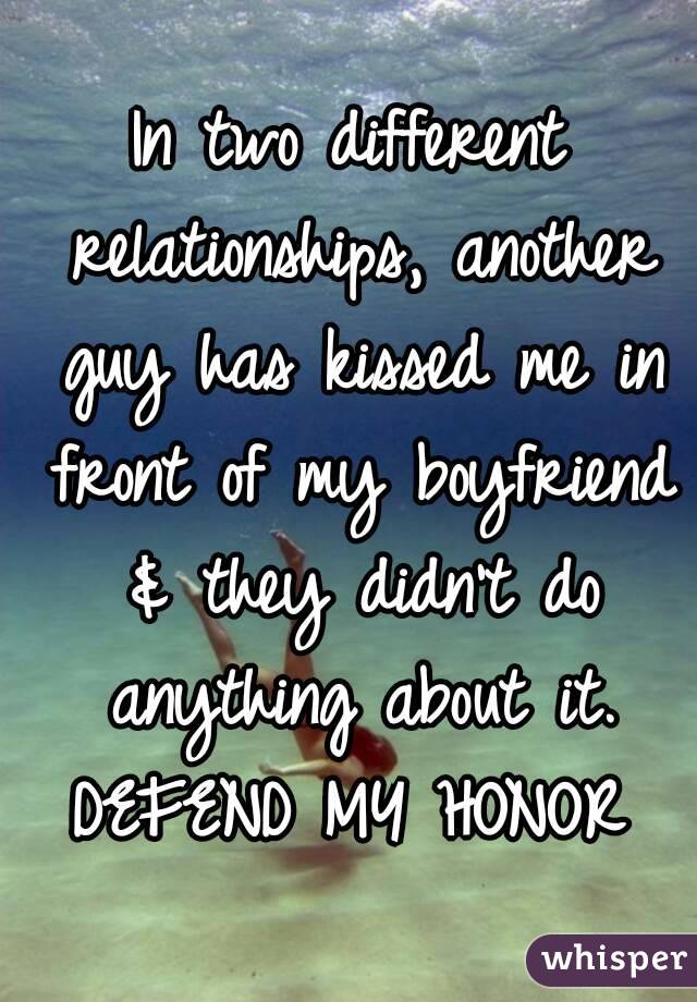 In two different relationships, another guy has kissed me in front of my boyfriend & they didn't do anything about it. DEFEND MY HONOR 
