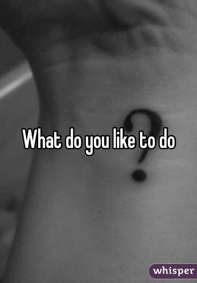 What do you like to do 