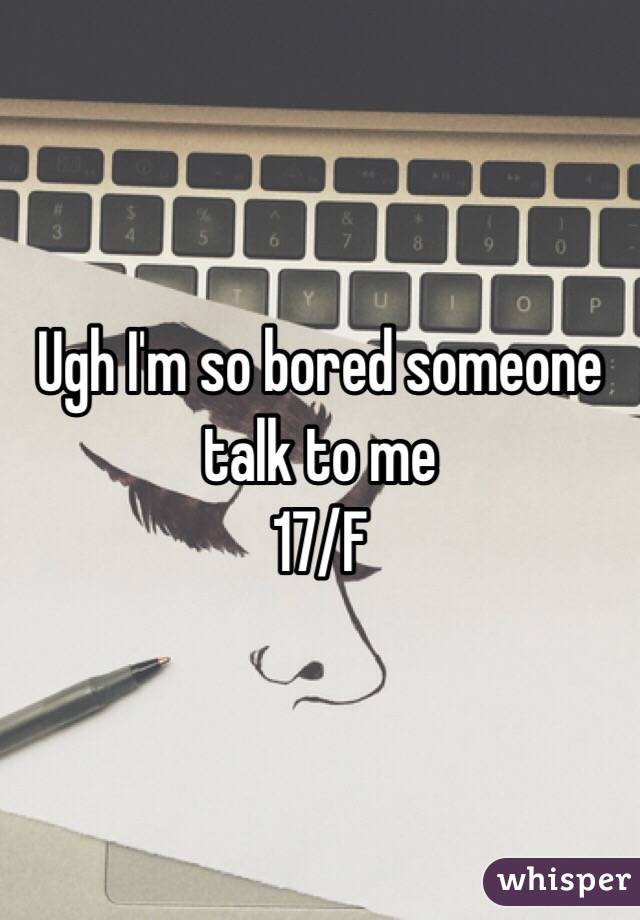 Ugh I'm so bored someone talk to me
17/F