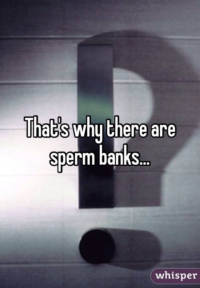 That's why there are sperm banks...
