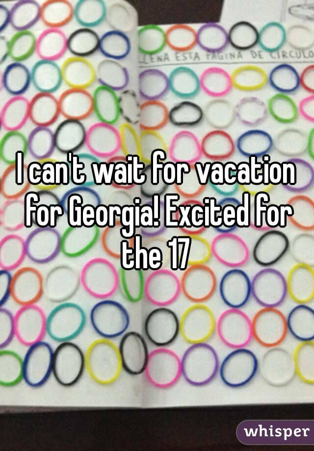 I can't wait for vacation for Georgia! Excited for the 17 