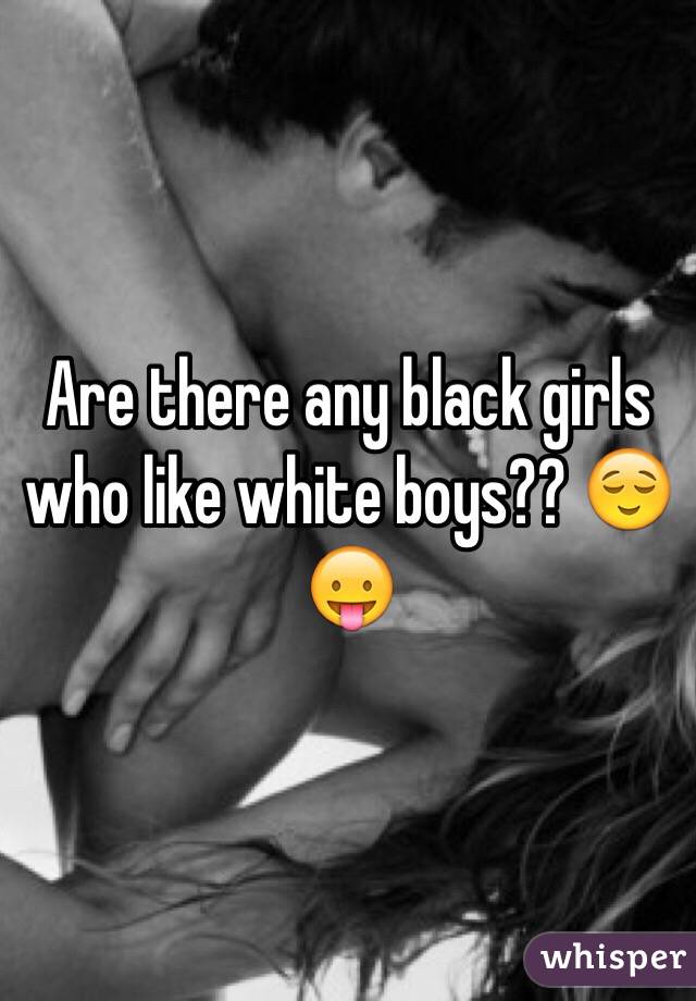 Are there any black girls who like white boys?? 😌😛