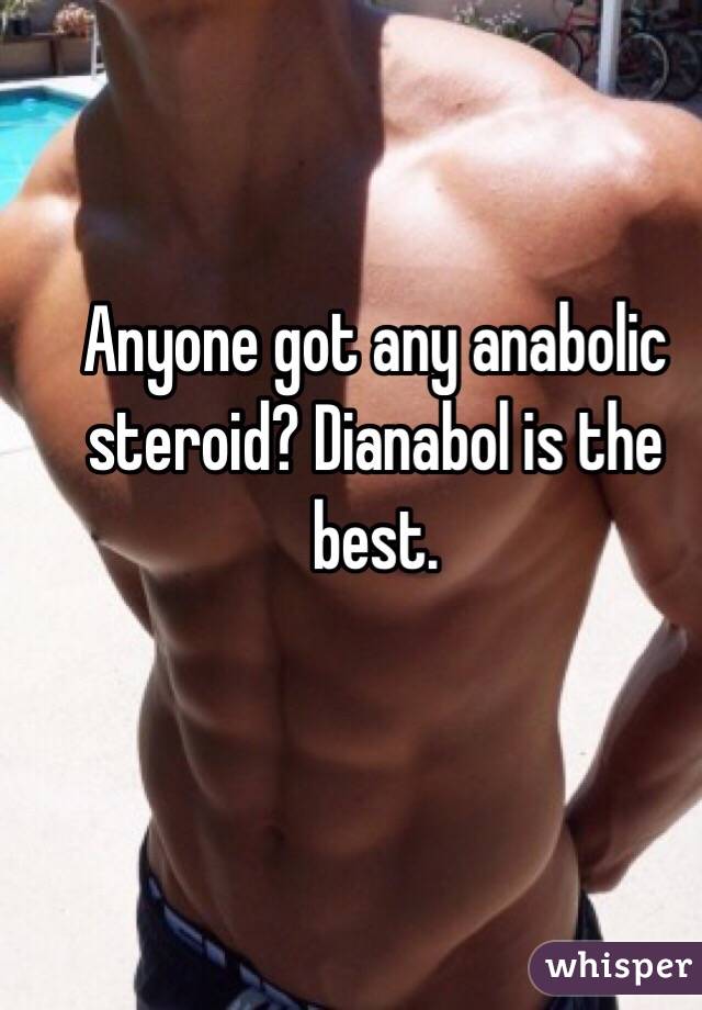 Anyone got any anabolic steroid? Dianabol is the best. 