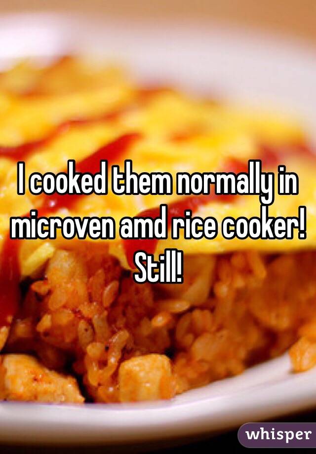 I cooked them normally in microven amd rice cooker! Still! 