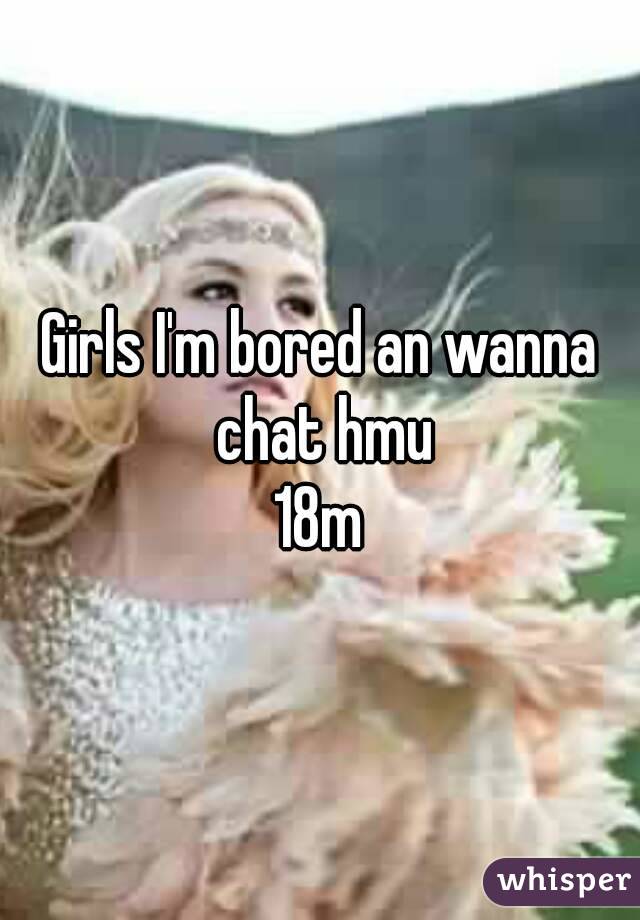 Girls I'm bored an wanna chat hmu
18m