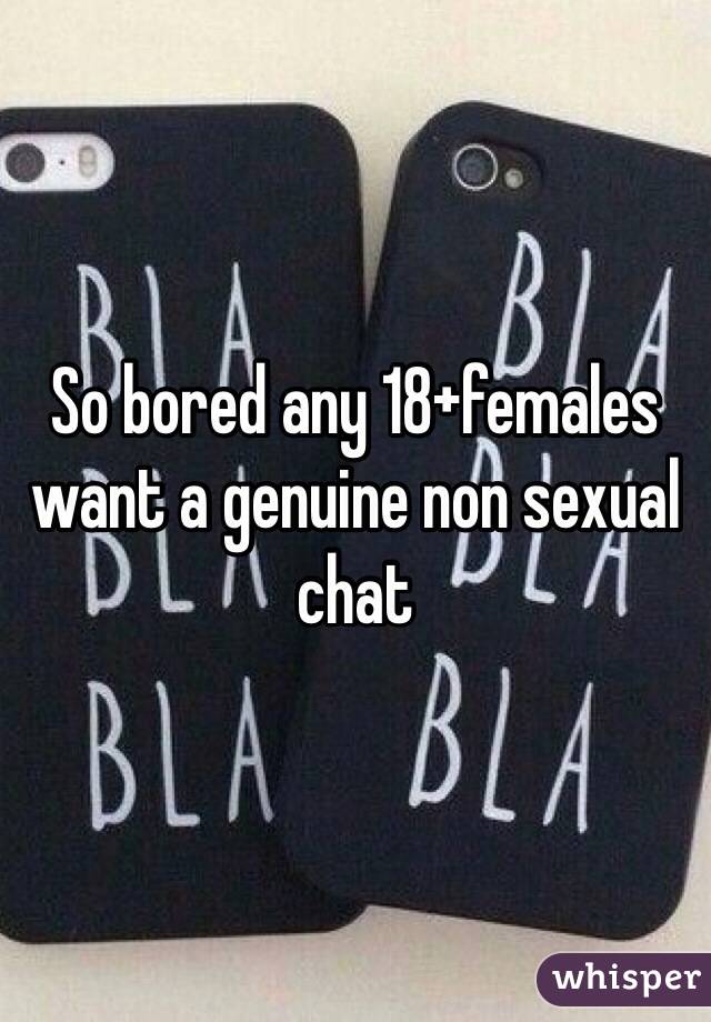 So bored any 18+females want a genuine non sexual chat