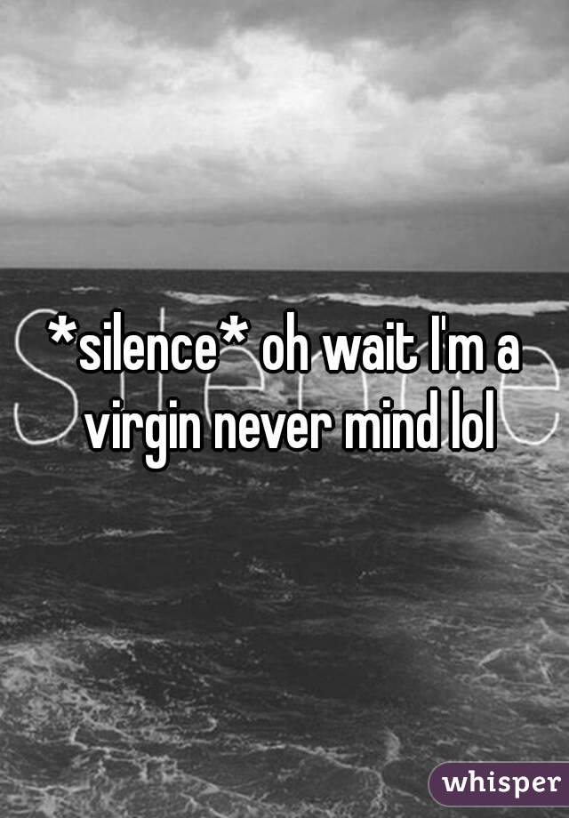 *silence* oh wait I'm a virgin never mind lol