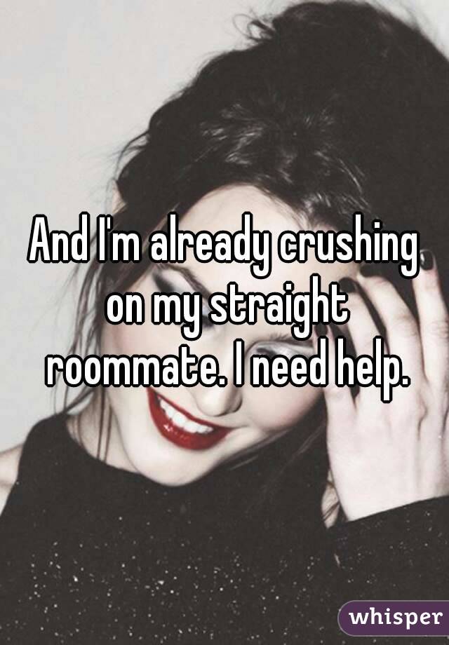 And I'm already crushing on my straight roommate. I need help.