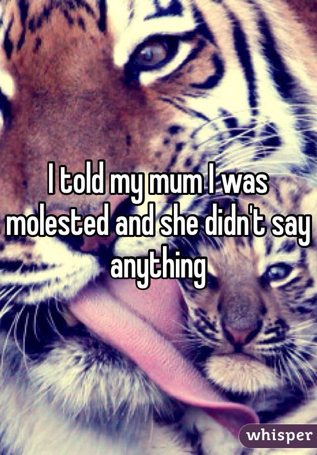 I told my mum I was molested and she didn't say anything 