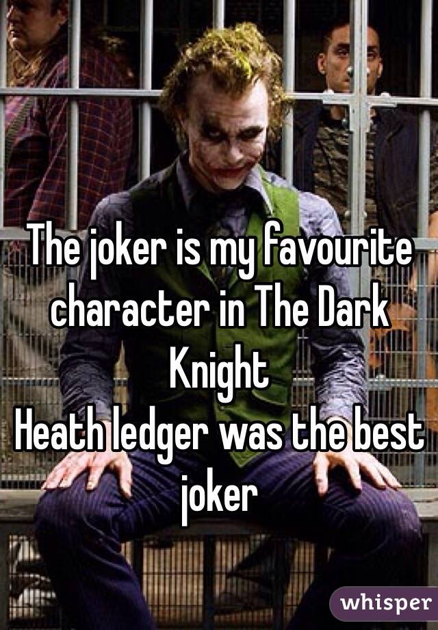 The joker is my favourite character in The Dark Knight 
Heath ledger was the best joker