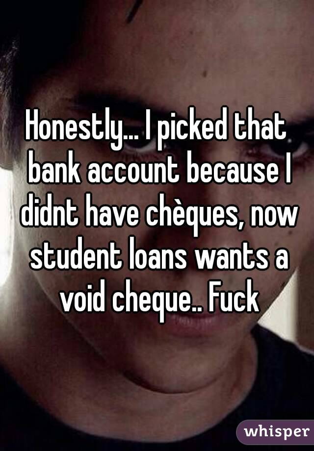 Honestly... I picked that bank account because I didnt have chèques, now student loans wants a void cheque.. Fuck