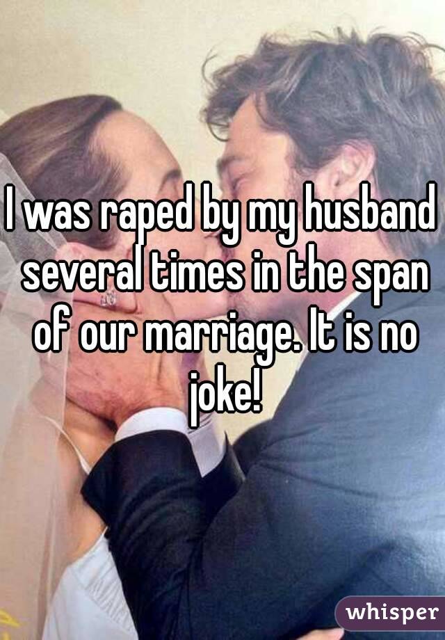 I was raped by my husband several times in the span of our marriage. It is no joke!