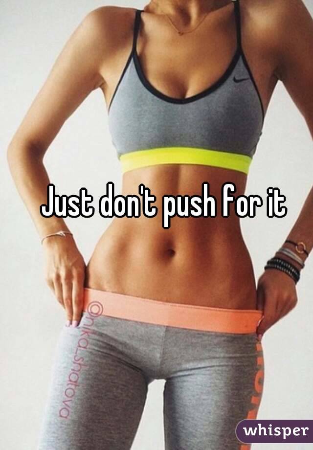 Just don't push for it