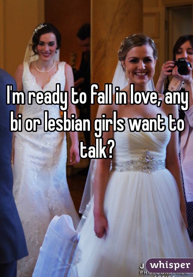 I'm ready to fall in love, any bi or lesbian girls want to talk?