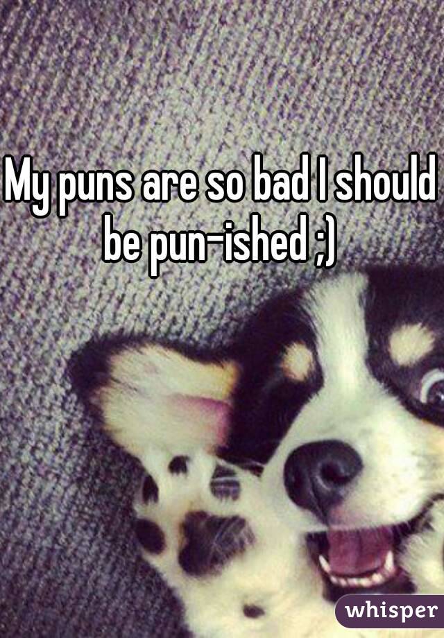 My puns are so bad I should be pun-ished ;) 