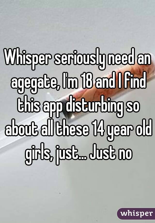 Whisper seriously need an agegate, I'm 18 and I find this app disturbing so about all these 14 year old girls, just... Just no