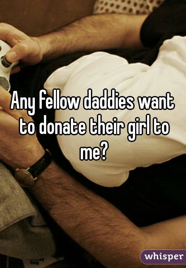 Any fellow daddies want to donate their girl to me?