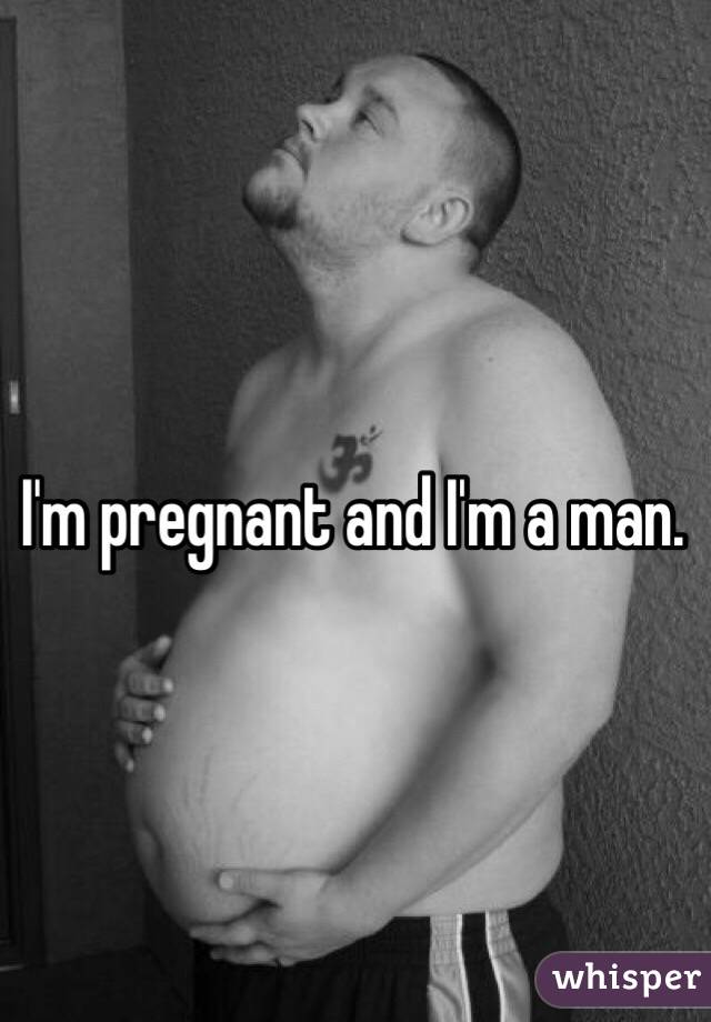 I'm pregnant and I'm a man.