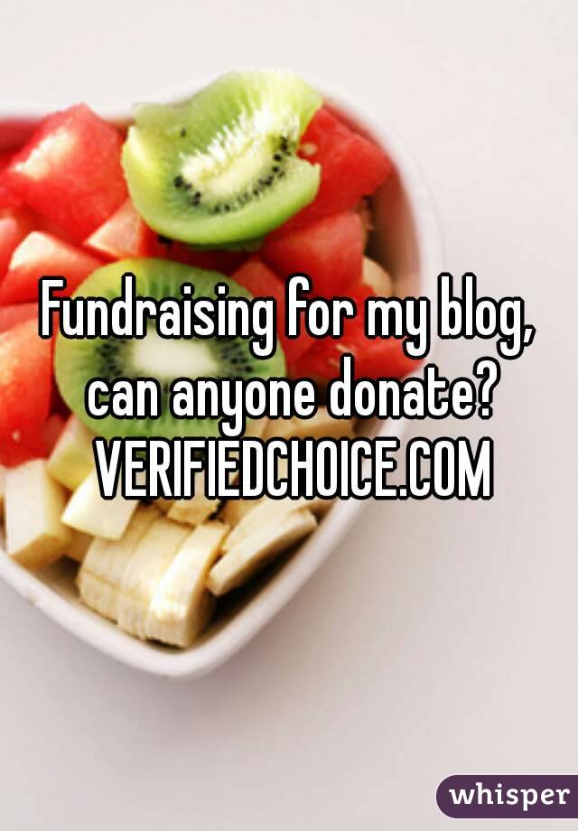 Fundraising for my blog, can anyone donate? VERIFIEDCHOICE.COM