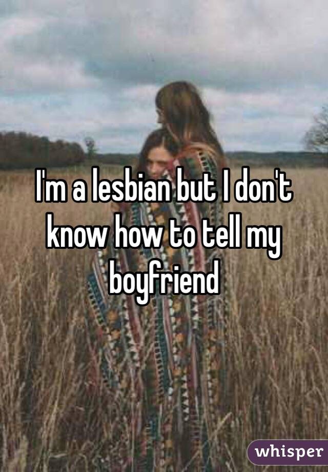 I'm a lesbian but I don't know how to tell my boyfriend 
