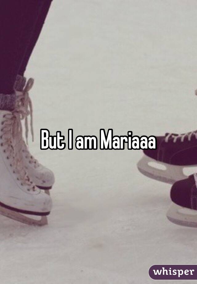 But I am Mariaaa