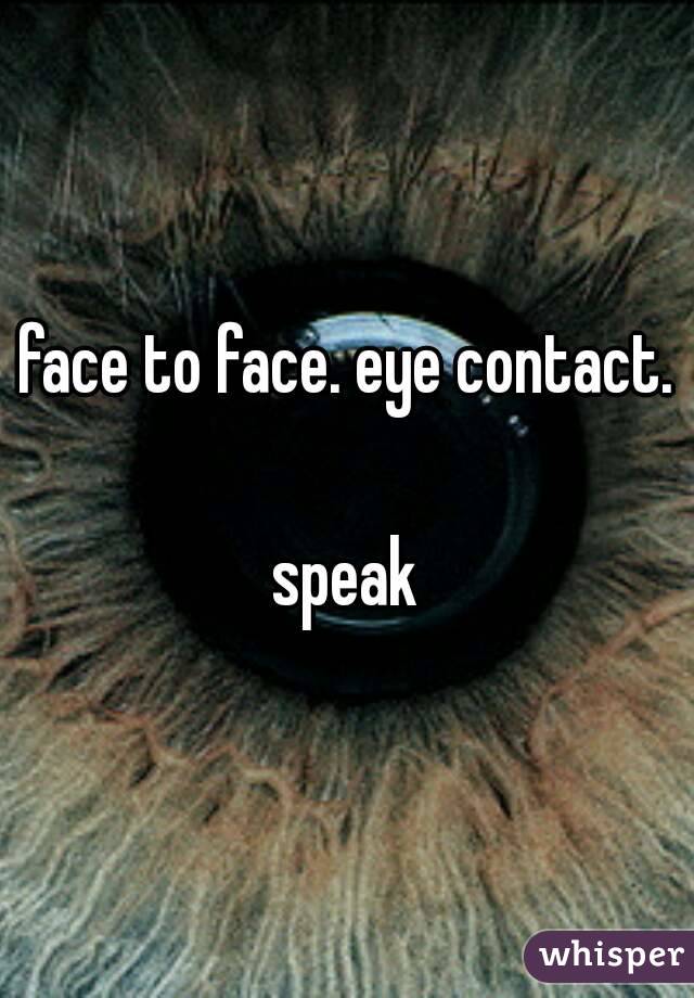face to face. eye contact.

speak