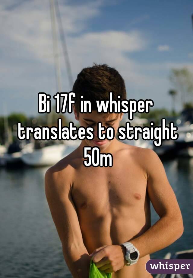 Bi 17f in whisper translates to straight 50m