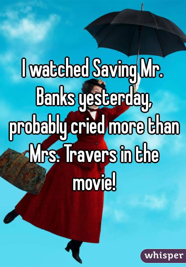 I watched Saving Mr. Banks yesterday, probably cried more than Mrs. Travers in the movie!