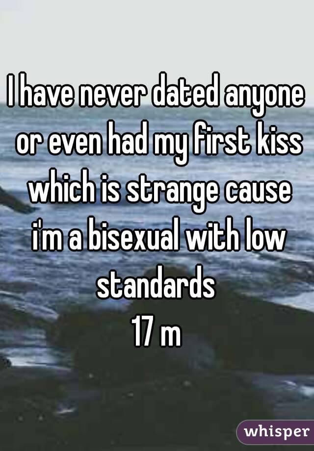 I have never dated anyone or even had my first kiss which is strange cause i'm a bisexual with low standards 
17 m