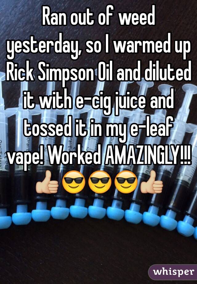 Ran out of weed yesterday, so I warmed up Rick Simpson Oil and diluted it with e-cig juice and tossed it in my e-leaf vape! Worked AMAZINGLY!!!
👍🏼😎😎😎👍🏼