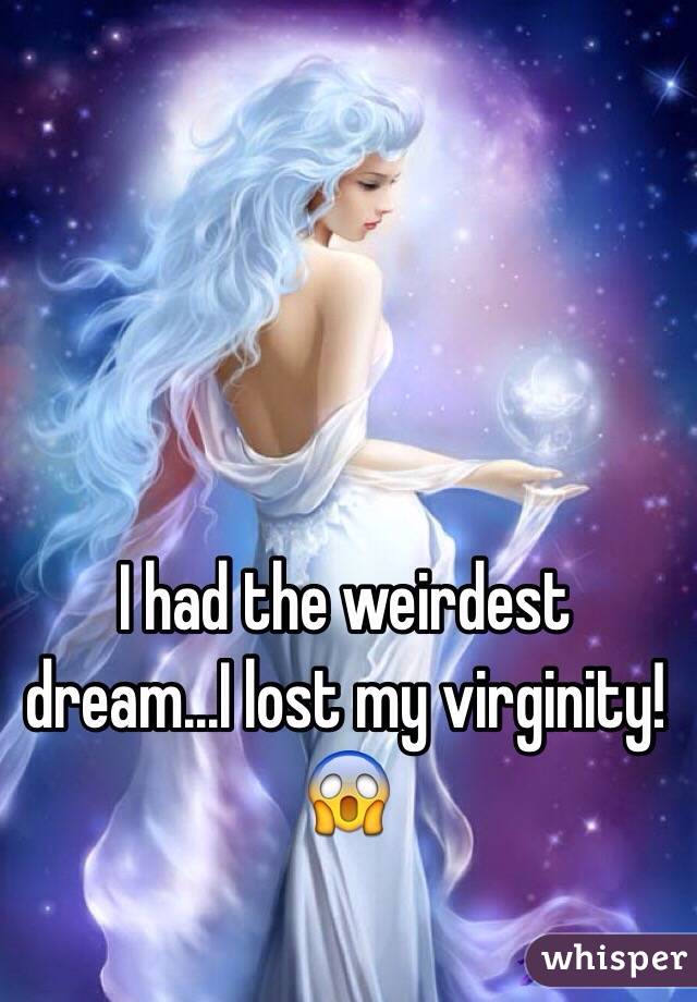 I had the weirdest dream...I lost my virginity! 
😱