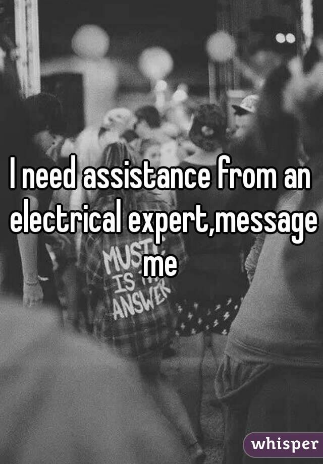 I need assistance from an electrical expert,message me 