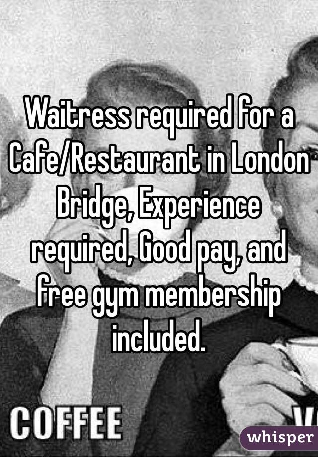 Waitress required for a Cafe/Restaurant in London Bridge, Experience required, Good pay, and free gym membership included.