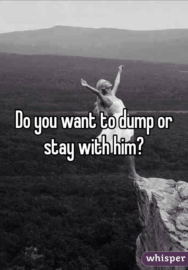 Do you want to dump or stay with him?