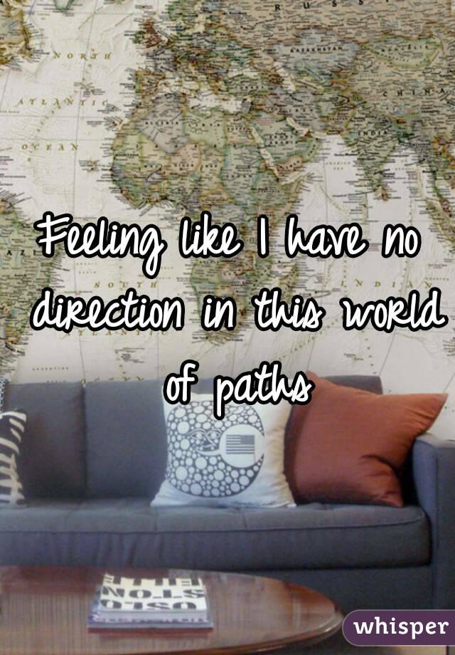 Feeling like I have no direction in this world of paths