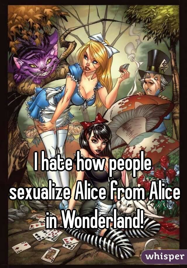 I hate how people sexualize Alice from Alice in Wonderland!